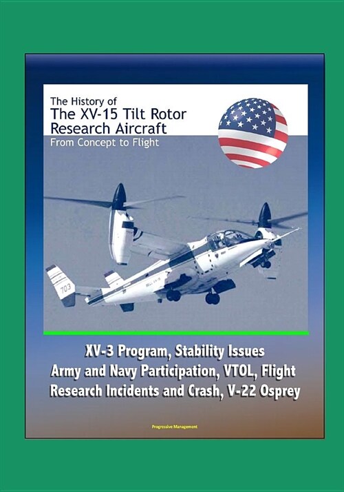 The History of the XV-15 Tilt Rotor Research Aircraft: From Concept to Flight - XV-3 Program, Stability Issues, Army and Navy Participation, VTOL, Fli (Paperback)