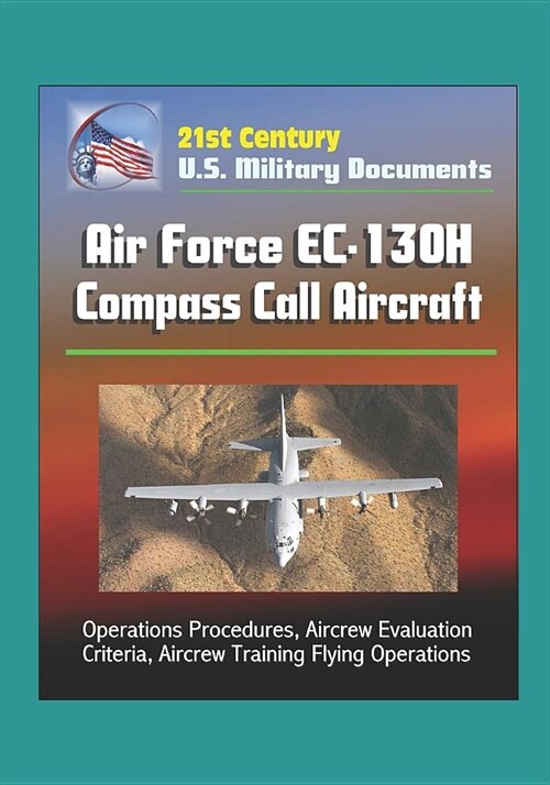 21st Century U.S. Military Documents: Air Force EC-130H Compass Call Aircraft - Operations Procedures, Aircrew Evaluation Criteria, Aircrew Training F (Paperback)