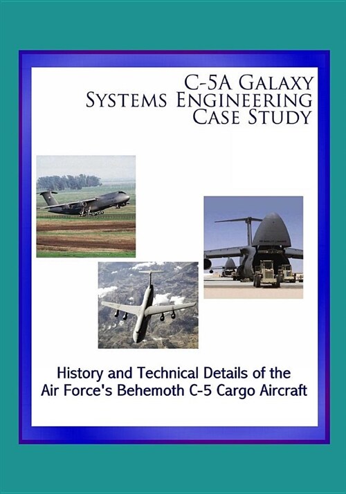 C-5A Galaxy Systems Engineering Case Study - History and Technical Details of the Air Forces Behemoth C-5 Cargo Aircraft (Paperback)