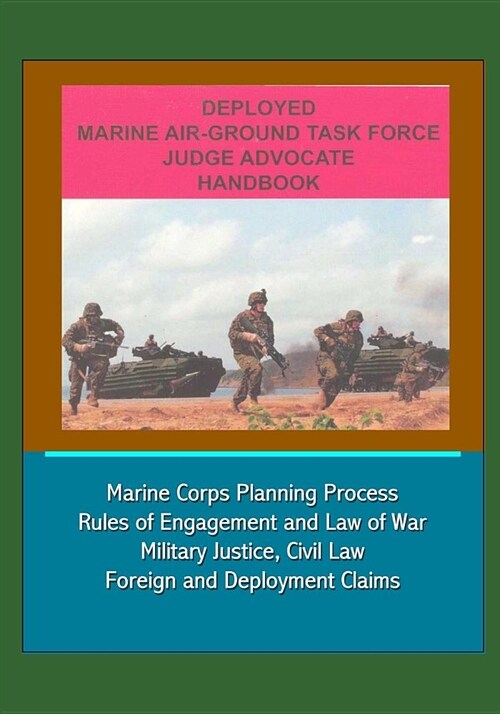 Deployed Marine Air-Ground Task Force Judge Advocate Handbook - Marine Corps Planning Process, Rules of Engagement and Law of War, Military Justice, C (Paperback)