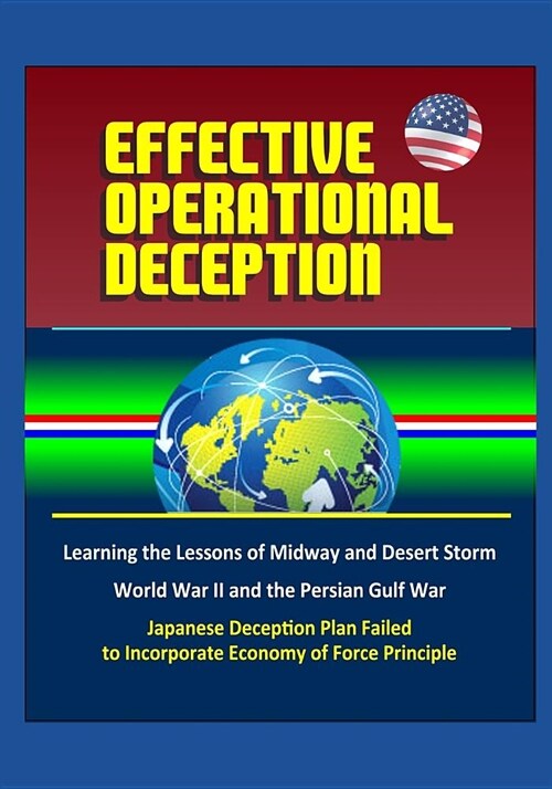 Effective Operational Deception: Learning the Lessons of Midway and Desert Storm - World War II and the Persian Gulf War, Japanese Deception Plan Fail (Paperback)