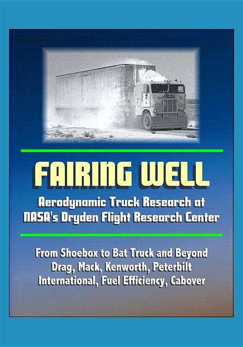 Fairing Well: Aerodynamic Truck Research at NASAs Dryden Flight Research Center - From Shoebox to Bat Truck and Beyond, Drag, Mack, (Paperback)