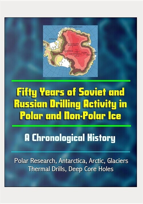 Fifty Years of Soviet and Russian Drilling Activity in Polar and Non-Polar Ice: A Chronological History - Polar Research, Antarctica, Arctic, Glaciers (Paperback)