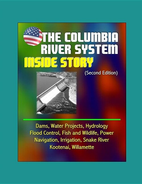 The Columbia River System: Inside Story (Second Edition) - Dams, Water Projects, Hydrology, Flood Control, Fish and Wildlife, Power, Navigation, (Paperback)