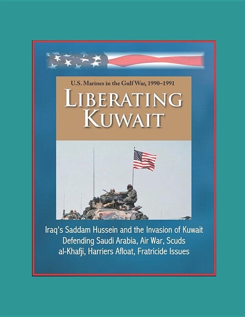 Liberating Kuwait - U.S. Marines in the Gulf War, 1990-1991, Iraqs Saddam Hussein and the Invasion of Kuwait, Defending Saudi Arabia, Air War, Scuds, (Paperback)