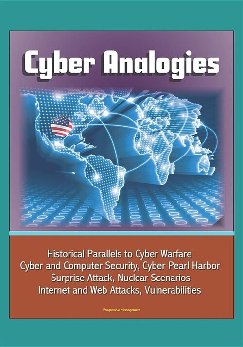 Cyber Analogies: Historical Parallels to Cyber Warfare, Cyber and Computer Security, Cyber Pearl Harbor Surprise Attack, Nuclear Scenar (Paperback)