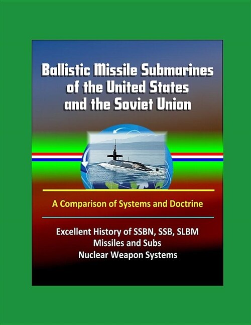 Ballistic Missile Submarines of the United States and the Soviet Union: A Comparison of Systems and Doctrine - Excellent History of SSBN, SSB, SLBM Mi (Paperback)