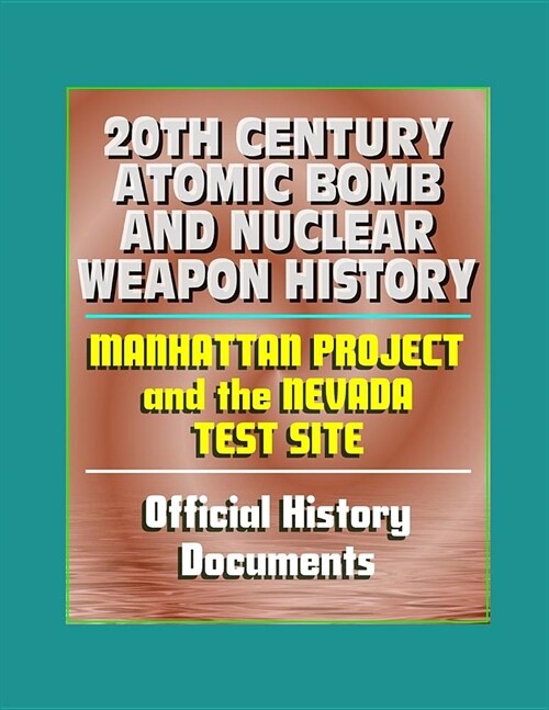 20th Century Atomic Bomb and Nuclear Weapon History - Manhattan Project and the Nevada Test Site Official History Documents (Paperback)