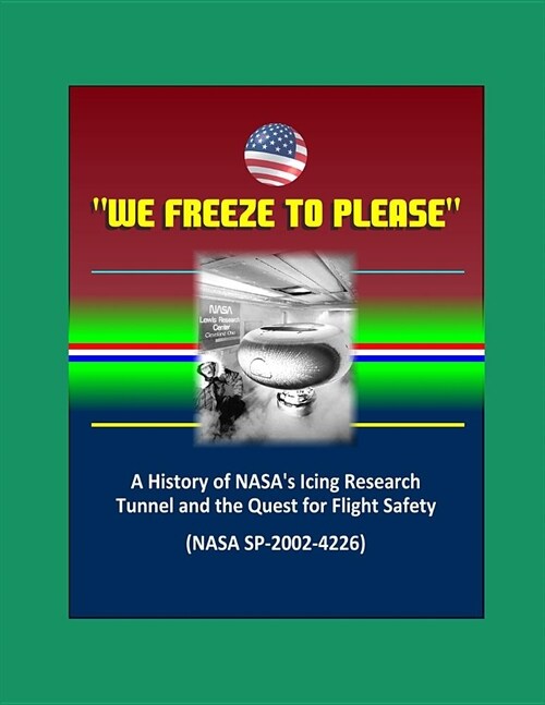 We Freeze to Please - A History of NASAs Icing Research Tunnel and the Quest for Flight Safety (NASA SP-2002-4226) (Paperback)