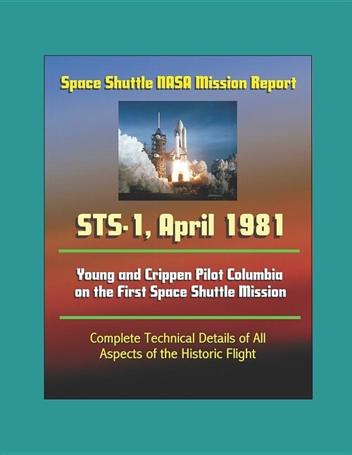 Space Shuttle NASA Mission Report: STS-1, April 1981 - Young and Crippen Pilot Columbia on the First Space Shuttle Mission - Complete Technical Detail (Paperback)