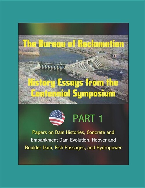 The Bureau of Reclamation: History Essays from the Centennial Symposium - Part 1: Papers on Dam Histories, Concrete and Embankment Dam Evolution, (Paperback)