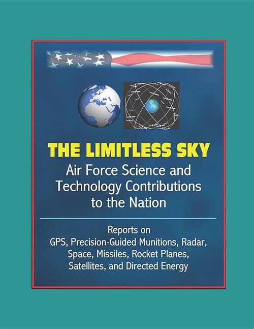 The Limitless Sky: Air Force Science and Technology Contributions to the Nation - Reports on GPS, Precision-Guided Munitions, Radar, Spac (Paperback)