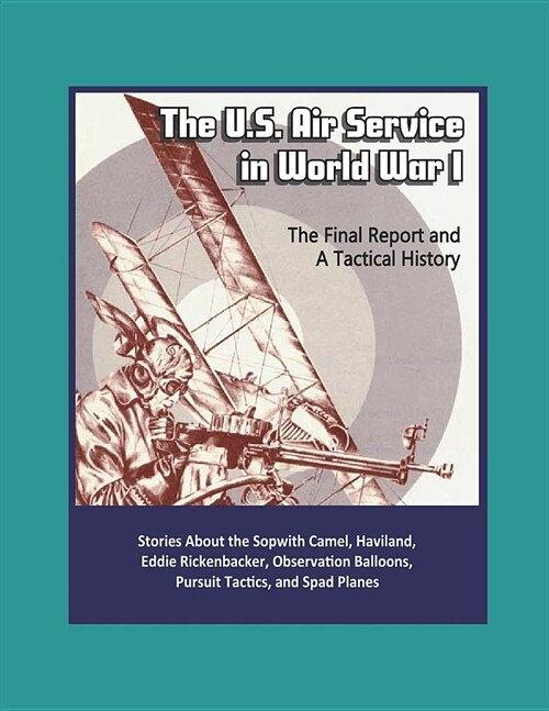 The U.S. Air Service in World War I - The Final Report and A Tactical History - Stories About the Sopwith Camel, Haviland, Eddie Rickenbacker, Observa (Paperback)