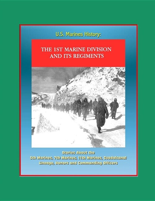 U.S. Marines History: The 1st Marine Division and Its Regiments - Stories About the 5th Marines, 7th Marines, 11th Marines, Guadalcanal, Lin (Paperback)