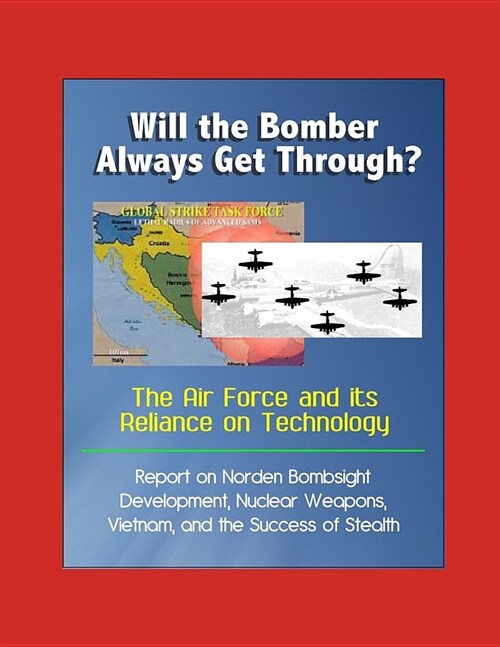 Will the Bomber Always Get Through? The Air Force and its Reliance on Technology - Report on Norden Bombsight Development, Nuclear Weapons, Vietnam, a (Paperback)