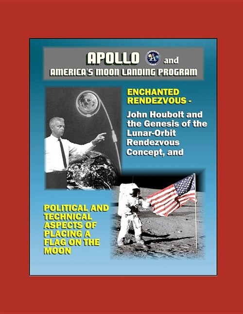 Apollo and Americas Moon Landing Program - Enchanted Rendezvous, John Houbolt and the Genesis of the Lunar-Orbit Rendezvous Concept, and Political an (Paperback)