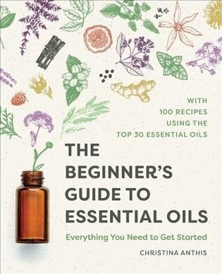 The Beginners Guide to Essential Oils: Everything You Need to Know to Get Started (Paperback)