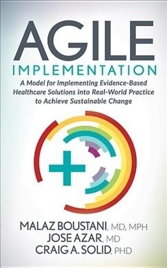 Agile Implementation: A Model for Implementing Evidence-Based Healthcare Solutions Into Real-World Practice to Achieve Sustainable Change (Hardcover)
