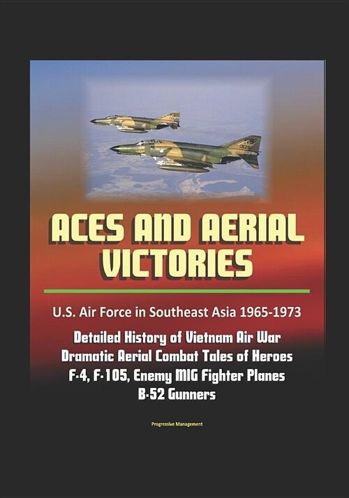 Aces and Aerial Victories: U.S. Air Force in Southeast Asia 1965-1973 - Detailed History of Vietnam Air War, Dramatic Aerial Combat Tales of Hero (Paperback)