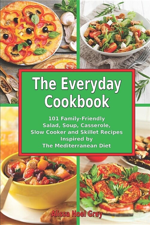 The Everyday Cookbook: 101 Family-Friendly Salad, Soup, Casserole, Slow Cooker and Skillet Recipes Inspired by The Mediterranean Diet: One-po (Paperback)