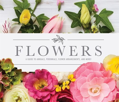 Flowers: A Guide to Annuals, Perennials, Flower Arrangements, and More! (Hardcover)