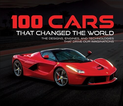 100 Cars That Changed the World: The Designs, Engines, and Technologies That Drive Our Imaginations (Hardcover)
