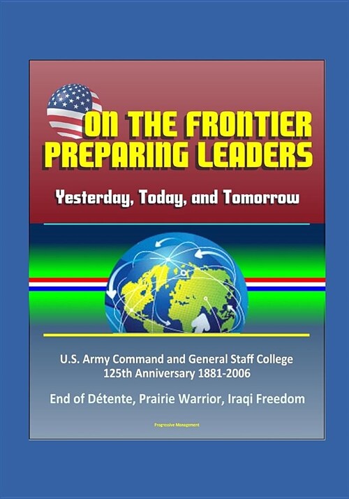 On the Frontier - Preparing Leaders: Yesterday, Today, and Tomorrow: U.S. Army Command and General Staff College 125th Anniversary 1881-2006 - End of (Paperback)