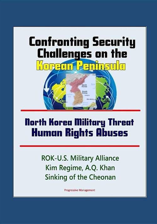 Confronting Security Challenges on the Korean Peninsula - North Korea Military Threat, Human Rights Abuses, ROK-U.S. Military Alliance, Kim Regime, A. (Paperback)