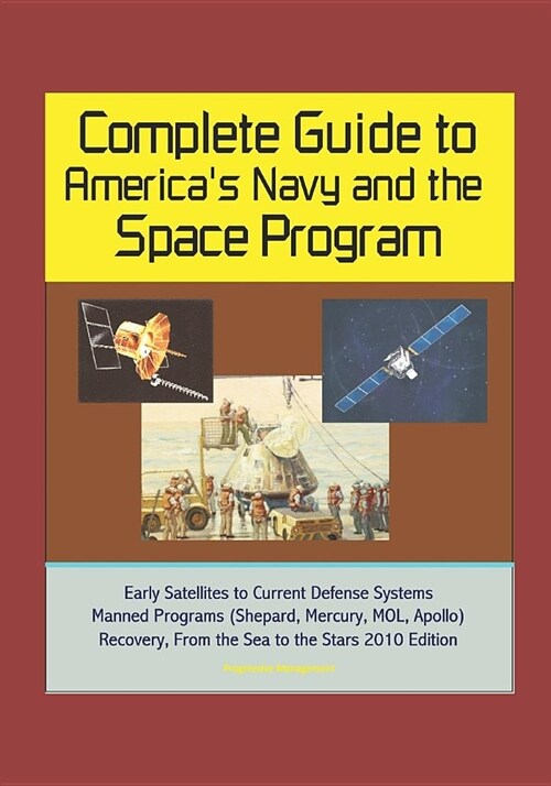 Complete Guide to Americas Navy and the Space Program: Early Satellites to Current Defense Systems, Manned Programs (Shepard, Mercury, MOL, Apollo), (Paperback)