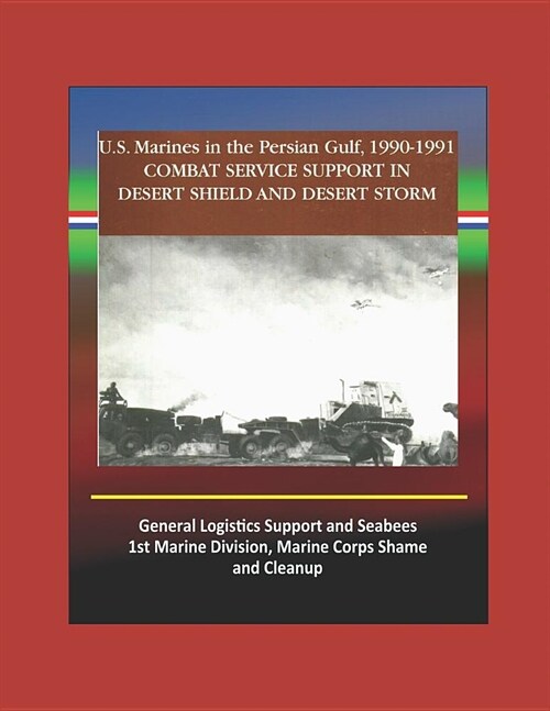 Combat Service Support in Desert Shield and Desert Storm: U.S. Marines in the Persian Gulf, 1990-1991 - General Logistics Support and Seabees, 1st Mar (Paperback)