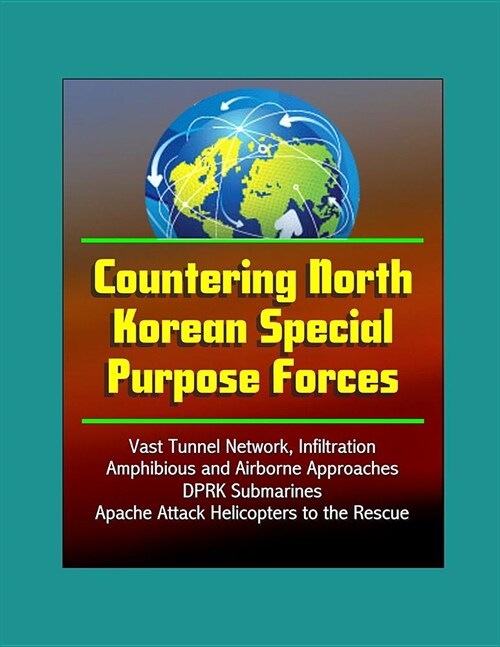 Countering North Korean Special Purpose Forces - Vast Tunnel Network, Infiltration, Amphibious and Airborne Approaches, DPRK Submarines, Apache Attack (Paperback)