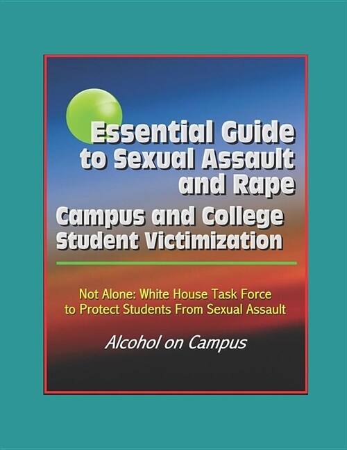 Essential Guide to Sexual Assault and Rape - Campus and College Student Victimization, Not Alone: White House Task Force to Protect Students From Sexu (Paperback)