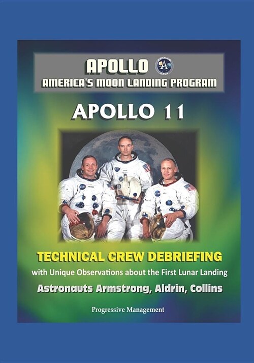 Apollo - Americas Moon Landing Program: Apollo 11 Technical Crew Debriefing with Unique Observations about the First Lunar Landing - Astronauts Armst (Paperback)