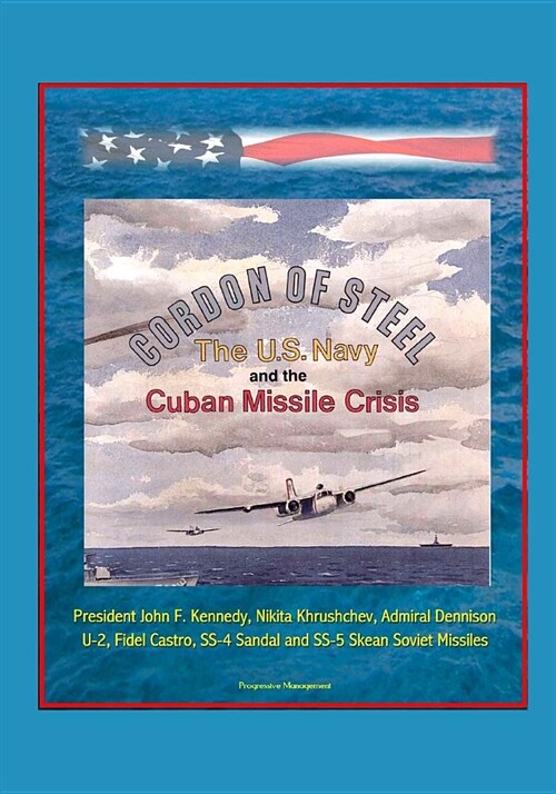 Cordon of Steel: The U.S. Navy and the Cuban Missile Crisis - President John F. Kennedy, Nikita Khrushchev, Admiral Dennison, U-2, Fide (Paperback)
