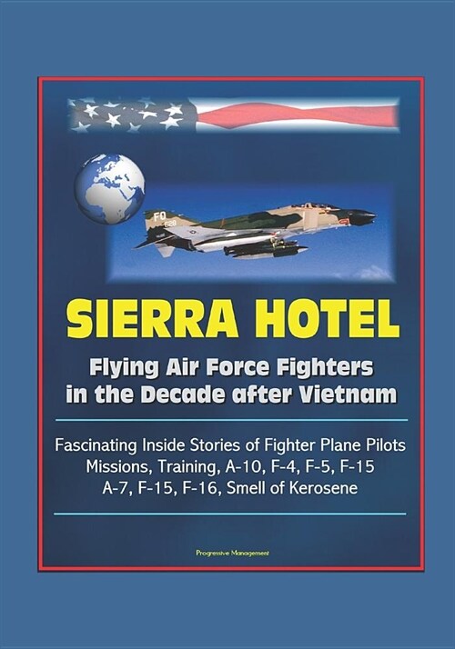 Sierra Hotel: Flying Air Force Fighters in the Decade after Vietnam - Fascinating Inside Stories of Fighter Plane Pilots, Missions, (Paperback)
