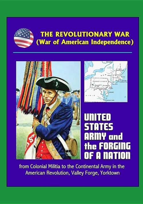 The Revolutionary War (War of American Independence): United States Army and the Forging of a Nation, from Colonial Militia to the Continental Army in (Paperback)