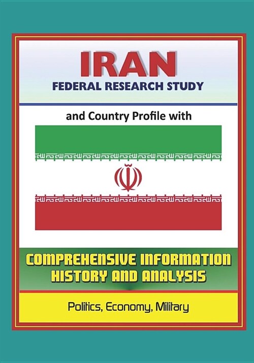 Iran: Federal Research Study and Country Profile with Comprehensive Information, History, and Analysis - Politics, Economy, (Paperback)