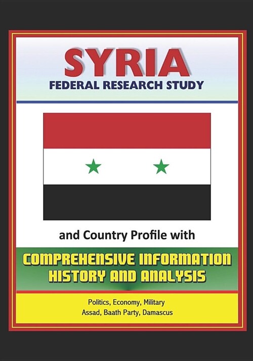 Syria: Federal Research Study and Country Profile with Comprehensive Information, History, and Analysis - Politics, Economy, (Paperback)