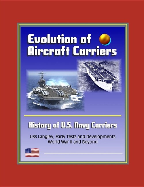 Evolution of Aircraft Carriers: The History of U.S. Navy Carriers, USS Langley, Early Tests and Developments, World War II and Beyond (Paperback)