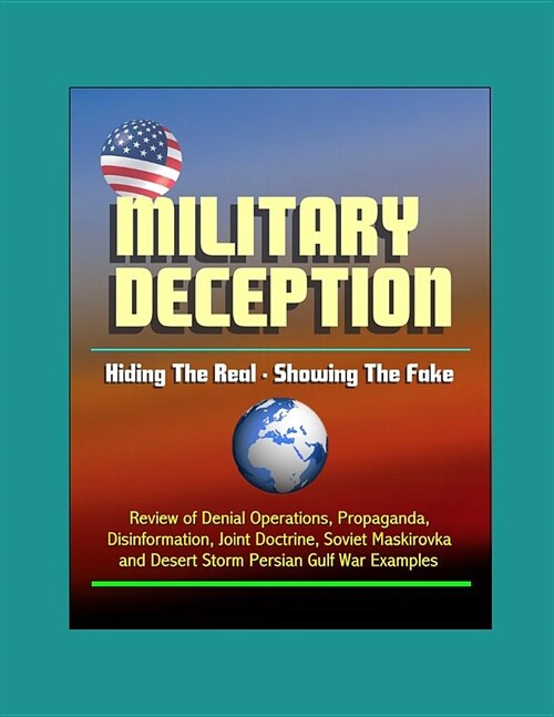 Military Deception: Hiding The Real - Showing The Fake - Review of Denial Operations, Propaganda, Disinformation, Joint Doctrine, Soviet M (Paperback)