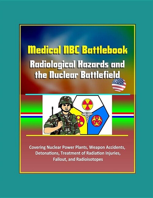 Medical NBC Battlebook: Radiological Hazards and the Nuclear Battlefield - Covering Nuclear Power Plants, Weapon Accidents, Detonations, Treat (Paperback)