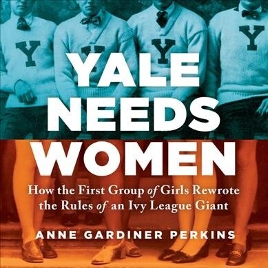 Yale Needs Women: How the First Group of Girls Rewrote the Rules of an Ivy League Giant (Audio CD)