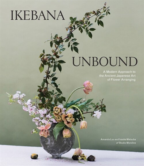 Ikebana Unbound: A Modern Approach to the Ancient Japanese Art of Flower Arranging (Hardcover)