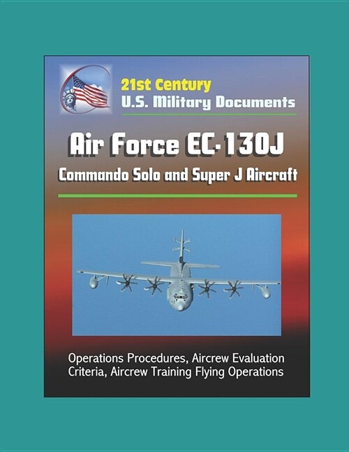 21st Century U.S. Military Documents: Air Force EC-130J Commando Solo and Super J Aircraft - Operations Procedures, Aircrew Evaluation Criteria, Aircr (Paperback)