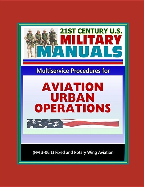 21st Century U.S. Military Manuals: Multiservice Procedures for Aviation Urban Operations (FM 3-06.1) Fixed and Rotary Wing Aviation (Paperback)