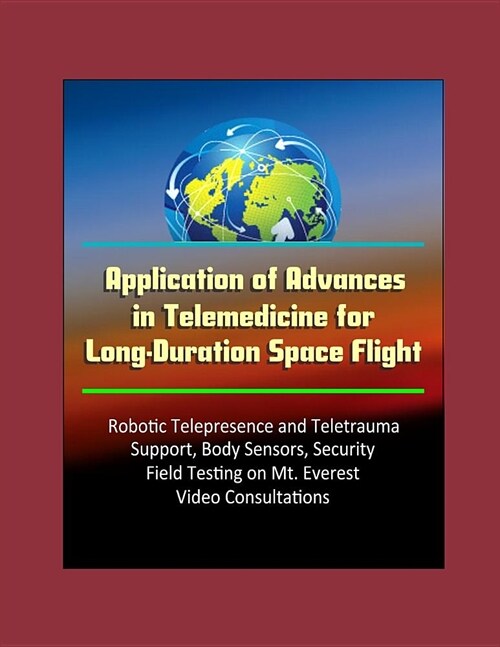 Application of Advances in Telemedicine for Long-Duration Space Flight - Robotic Telepresence and Teletrauma Support, Body Sensors, Security, Field Te (Paperback)