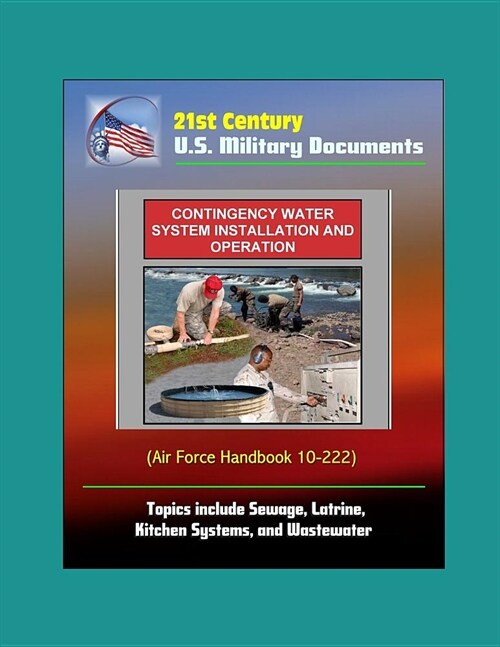 21st Century U.S. Military Documents: Contingency Water System Installation and Operation (Air Force Handbook 10-222) - Topics include Sewage, Latrine (Paperback)