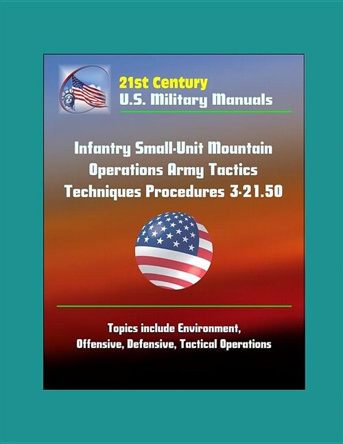 21st Century U.S. Military Manuals: Infantry Small-Unit Mountain Operations Army Tactics Techniques Procedures 3-21.50 - Topics include Environment, O (Paperback)