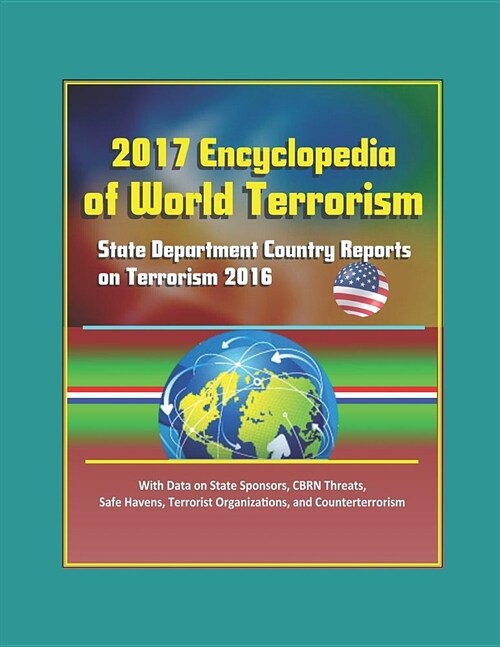 2017 Encyclopedia of World Terrorism: State Department Country Reports on Terrorism 2016 With Data on State Sponsors, CBRN Threats, Safe Havens, Terro (Paperback)