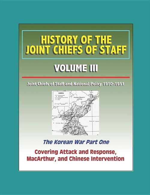 History of the Joint Chiefs of Staff - Volume III: Joint Chiefs of Staff and National Policy 1950 - 1951, The Korean War Part One - Covering Attack an (Paperback)